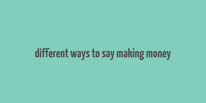 different ways to say making money