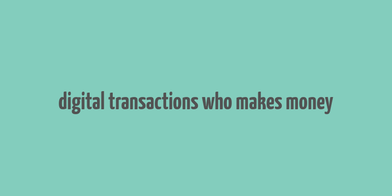 digital transactions who makes money