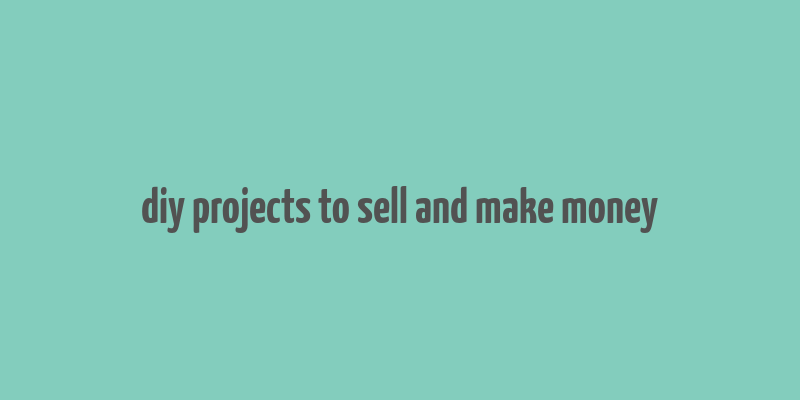 diy projects to sell and make money