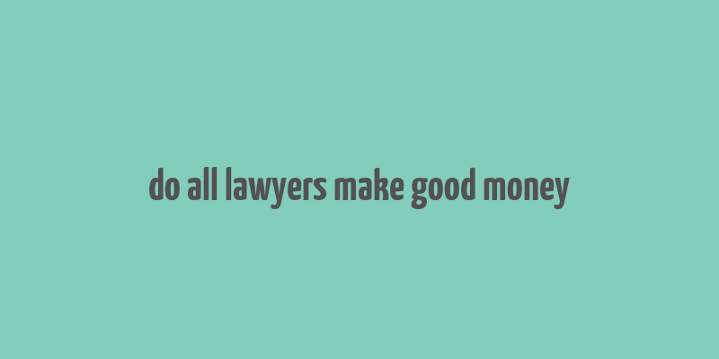 do all lawyers make good money