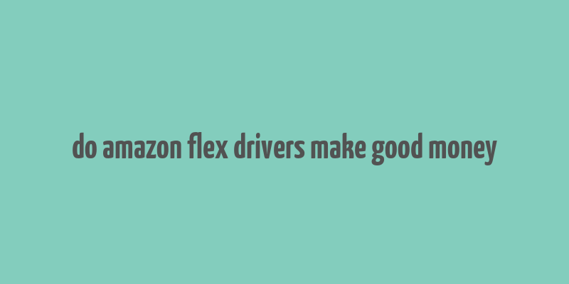 do amazon flex drivers make good money