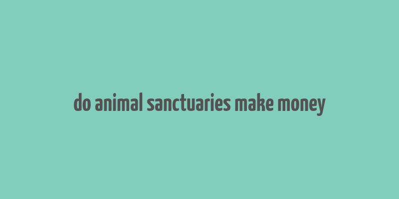 do animal sanctuaries make money