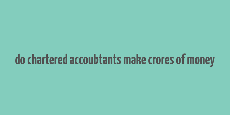 do chartered accoubtants make crores of money