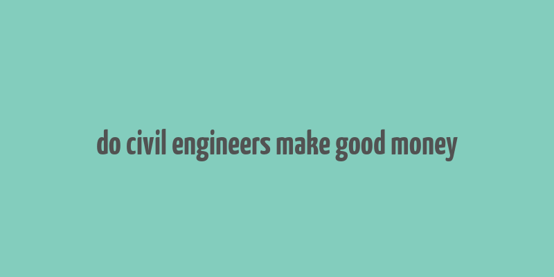 do civil engineers make good money