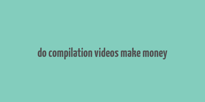 do compilation videos make money