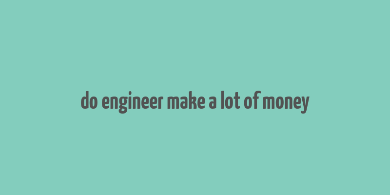 do engineer make a lot of money