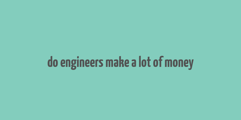 do engineers make a lot of money