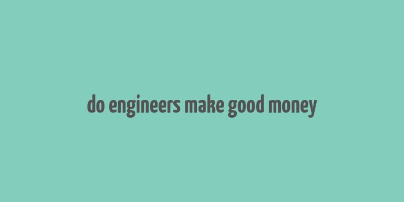 do engineers make good money