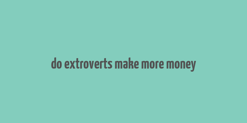 do extroverts make more money