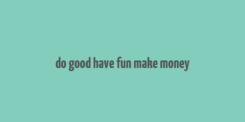 do good have fun make money