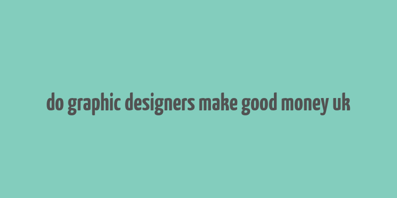 do graphic designers make good money uk