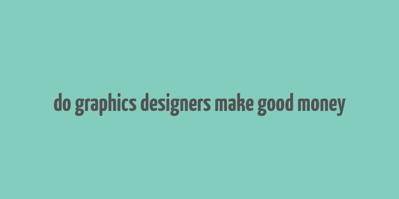 do graphics designers make good money