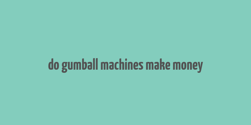 do gumball machines make money