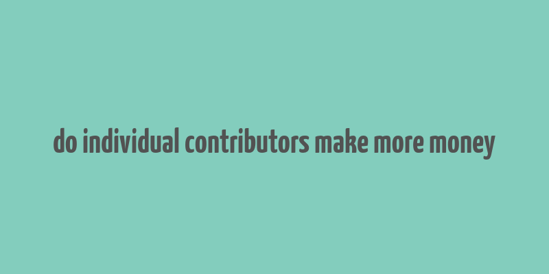 do individual contributors make more money