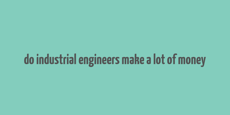 do industrial engineers make a lot of money