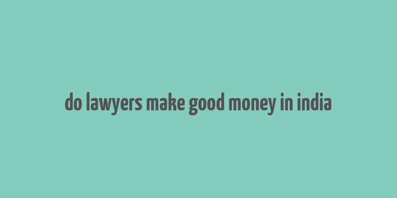 do lawyers make good money in india