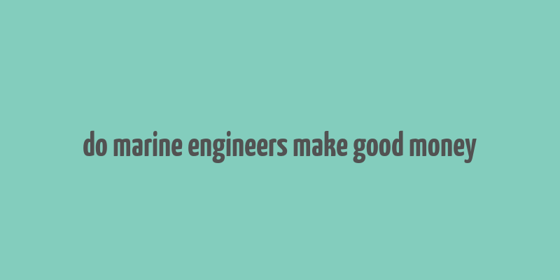 do marine engineers make good money