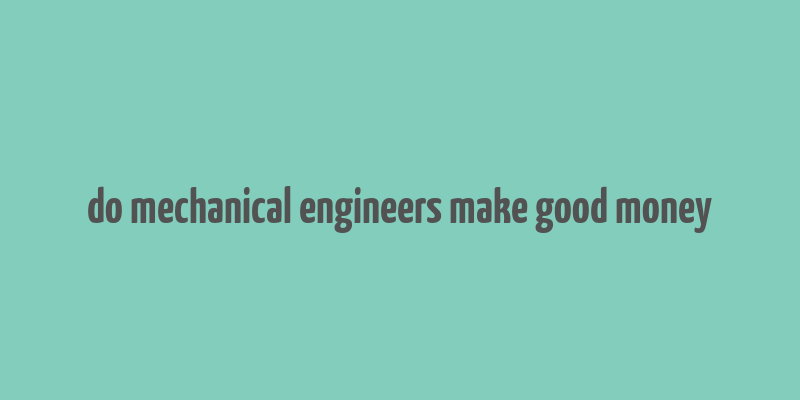 do mechanical engineers make good money