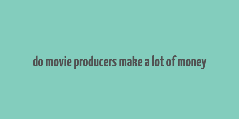 do movie producers make a lot of money