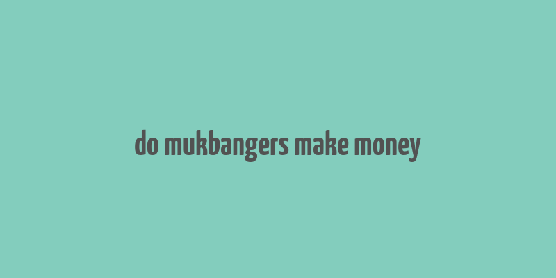 do mukbangers make money