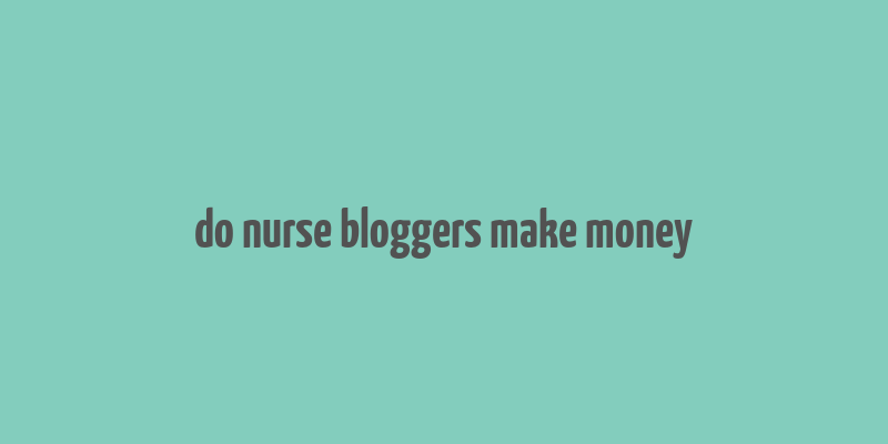 do nurse bloggers make money