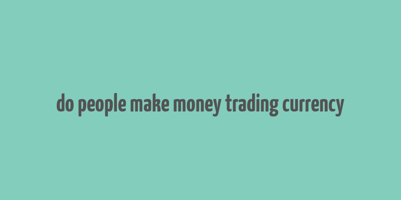 do people make money trading currency