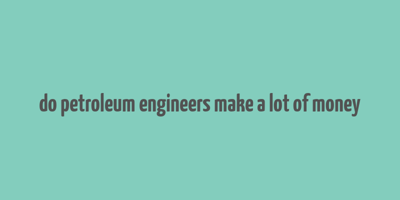 do petroleum engineers make a lot of money