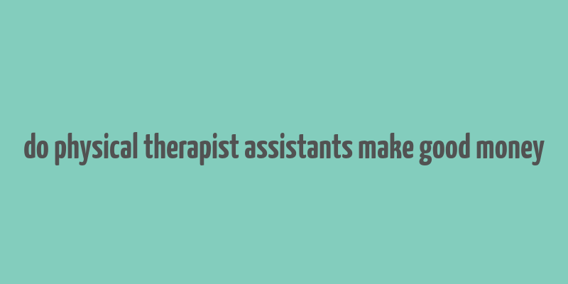 do physical therapist assistants make good money