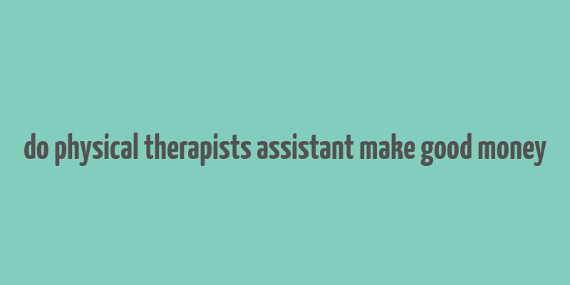 do physical therapists assistant make good money