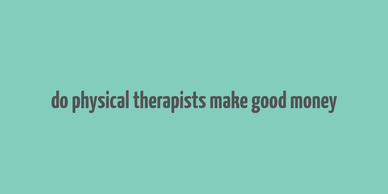 do physical therapists make good money