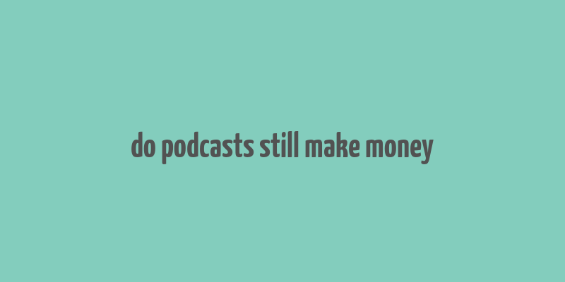 do podcasts still make money