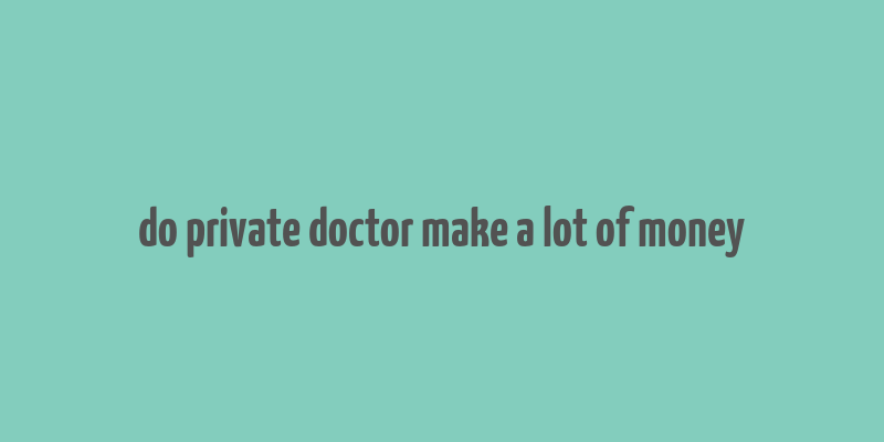 do private doctor make a lot of money