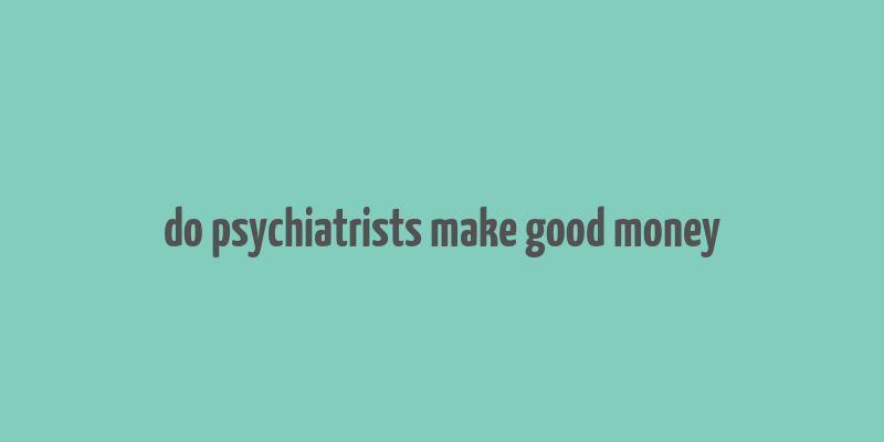 do psychiatrists make good money