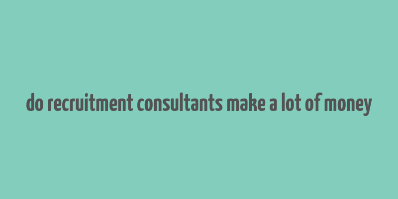 do recruitment consultants make a lot of money