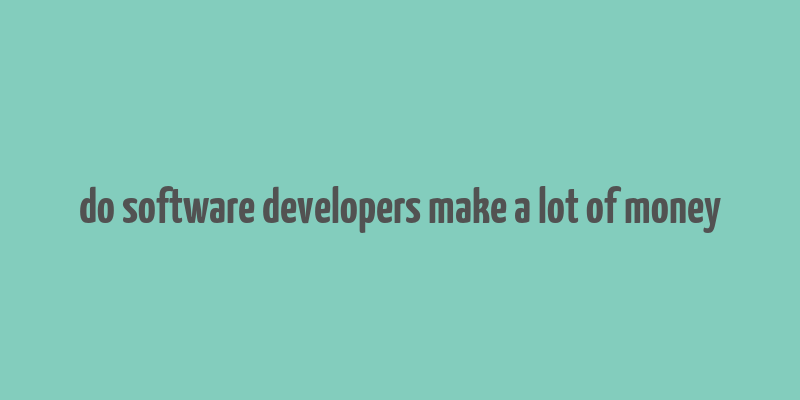 do software developers make a lot of money