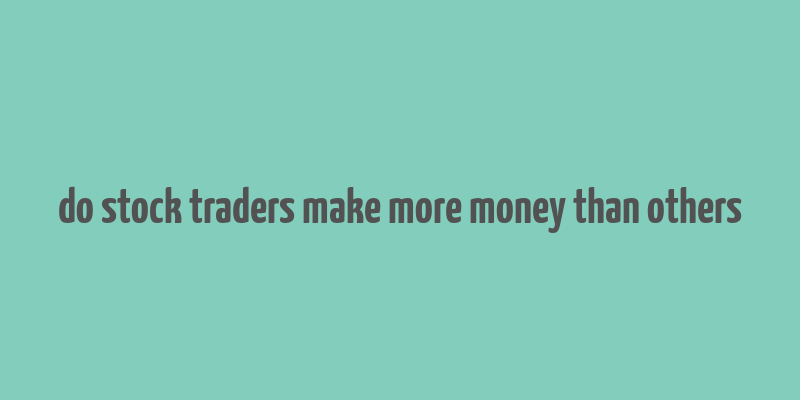 do stock traders make more money than others