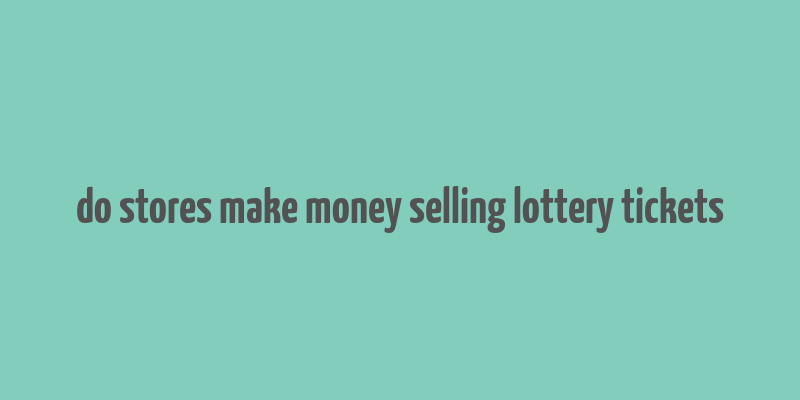 do stores make money selling lottery tickets