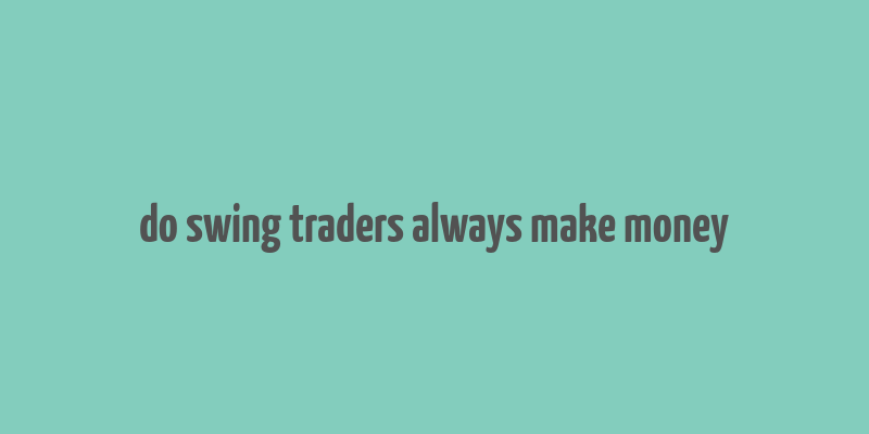 do swing traders always make money