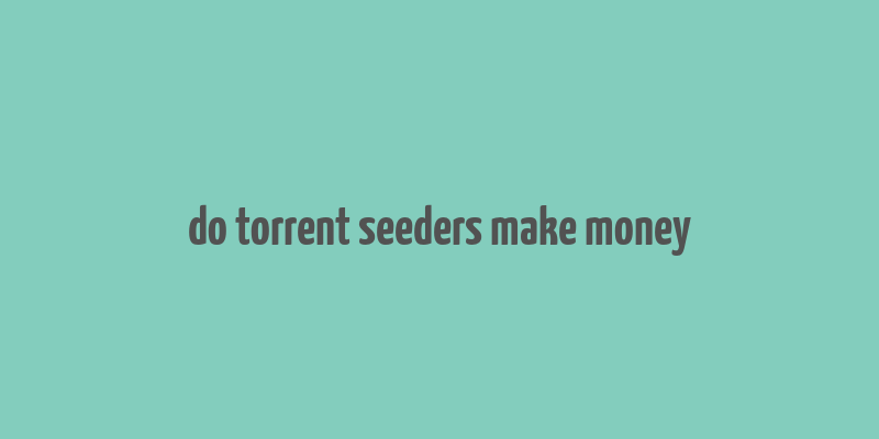 do torrent seeders make money