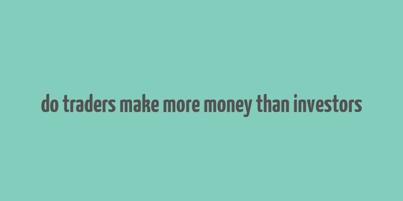 do traders make more money than investors