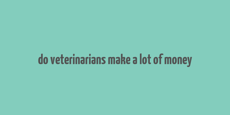 do veterinarians make a lot of money