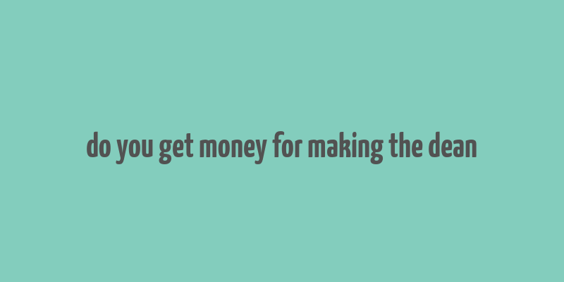 do you get money for making the dean& 39