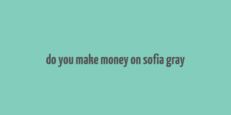 do you make money on sofia gray