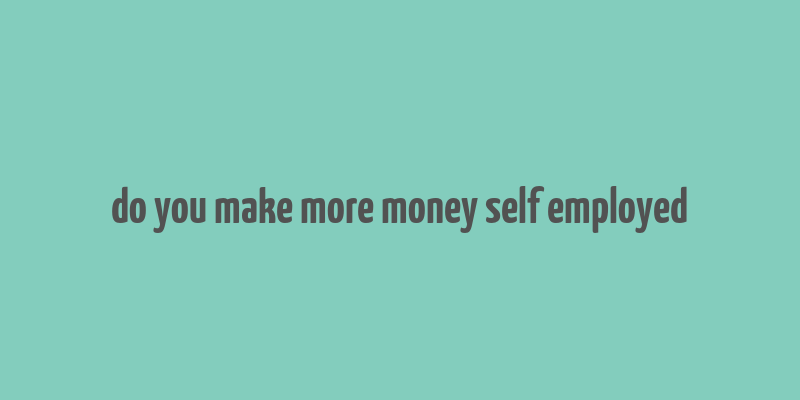 do you make more money self employed