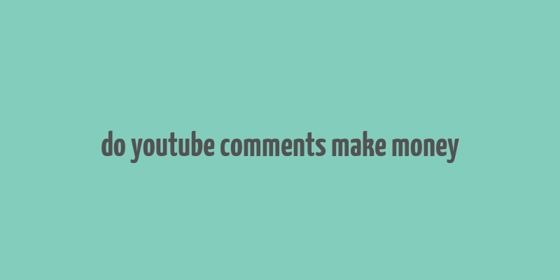 do youtube comments make money