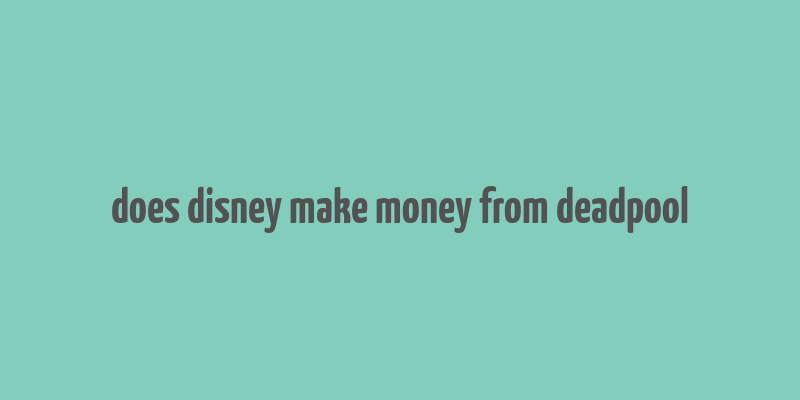 does disney make money from deadpool