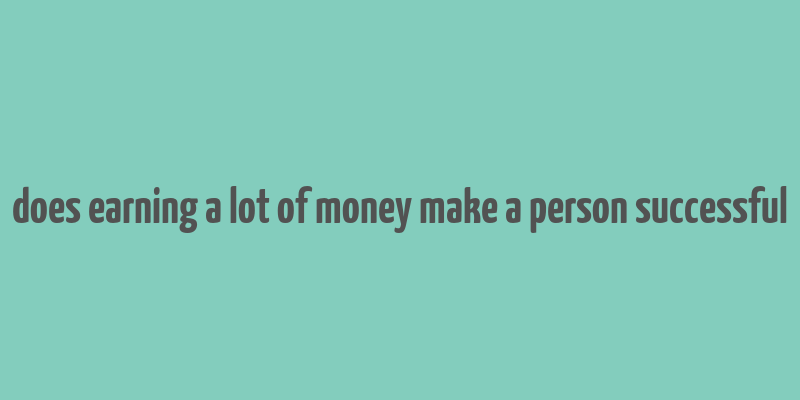 does earning a lot of money make a person successful