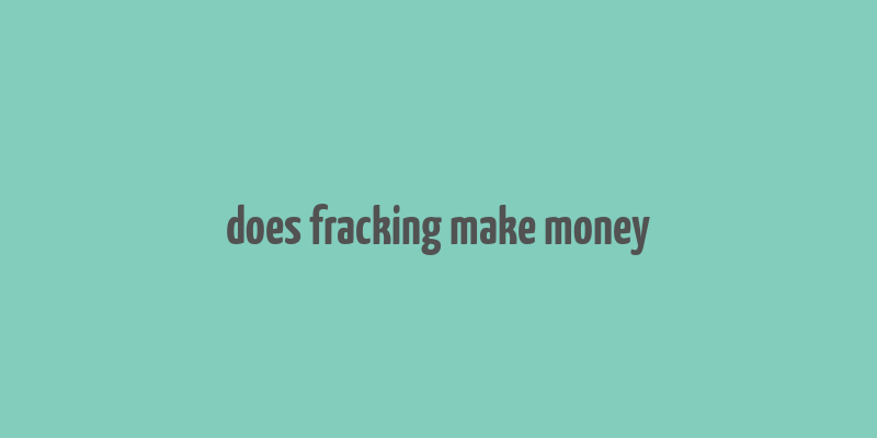 does fracking make money