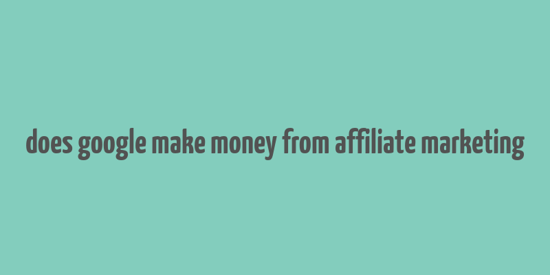 does google make money from affiliate marketing