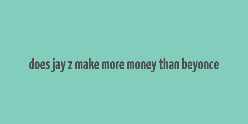 does jay z make more money than beyonce